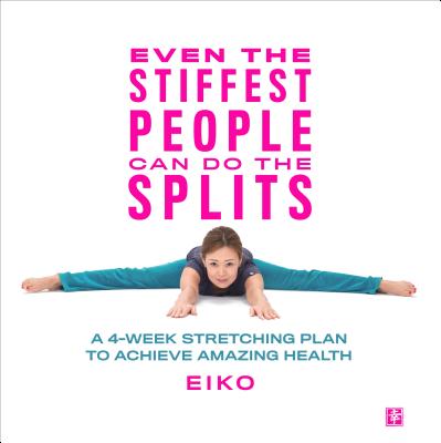 Even the Stiffest People Can Do the Splits: A 4-Week Stretching Plan to Achieve Amazing Health