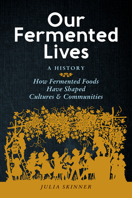 Our Fermented Lives: A History of How Fermented Foods Have Shaped Cultures & Communities