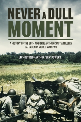 Never a Dull Moment: The 80th Airborne Anti-Aircraft Artillery Battalion in World War II