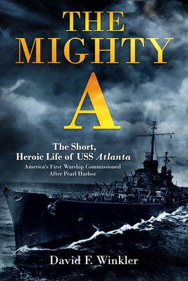 The Mighty A: The Short, Heroic Life of the USS Atlanta (CL-51): America's First Warship Commissioned After Pearl Harbor
