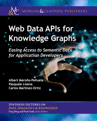 Web Data Apis for Knowledge Graphs. Easing Access to Semantic Data for Application Developers (Synthesis Lectures on Data, Semantics, and Knowledge)