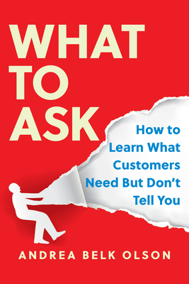 Image for What to Ask: How to Learn What Customers Need but Don't Tell You What to Ask: How to Learn What Customers Need but Don't Tell You