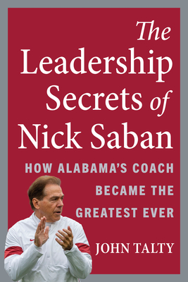 Leadership Secrets of Nick Saban: How Alabama's Coach Became the Greatest Ever