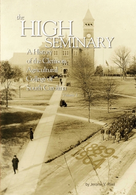 High Seminary: Vol. 1:: A History of the Clemson Agricultural College of South Carolina, 1889-1964
