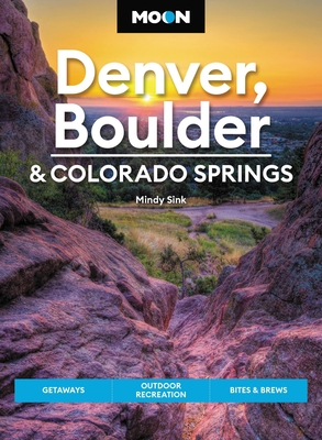 Moon Denver, Boulder & Colorado Springs: Getaways, Outdoor Recreation, Bites & Brews (Travel Guide)