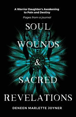 Soul Wounds and Sacred Revelations: A Warrior Daughter's Awakening to Pain and Destiny: Pages from a Journal