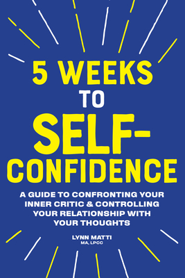 5 Weeks to Self-Confidence: A Guide to Confronting Your Inner Critic and Controlling Your Relationship with Your Thoughts