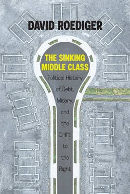 The Sinking Middle Class: A Political History of Debt, Misery, and the Drift to the Right