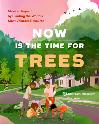 Now Is the Time for Trees: Make an Impact by Planting the Earths Most Valuable Resource