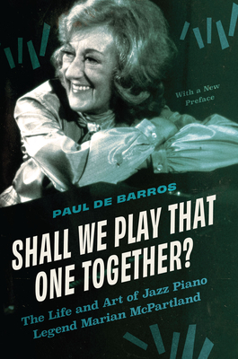 Shall We Play That One Together: The Life and Art of Jazz Piano Legend Marian McPartland, With a New Preface