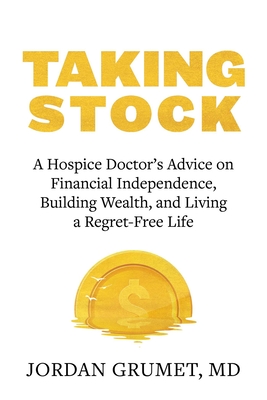 Taking Stock; A Hospice Doctor's Advice on Financial Independence, Building Wealth, and Living a Regret-Free Life