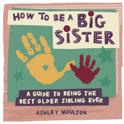 Image for How to Be a Big Sister: A Guide to Being the Best Older Sibling Ever How to Be a Big Sister: A Guide to Being the Best Older Sibling Ever