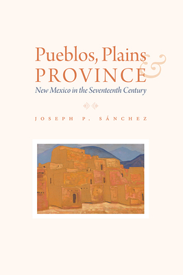 Image for Pueblos, Plains, and Province: New Mexico in the Seventeenth Century Pueblos, Plains, and Province: New Mexico in the Seventeenth Century
