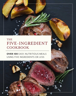 Five Ingredient Cookbook: Over 100 Easy, Nutritious Meals in Five Ingredients or Less