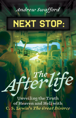 Next Stop: The Afterlife: Unveiling the Truth of Heaven and Hell with C. S. Lewis's the Great Divorce