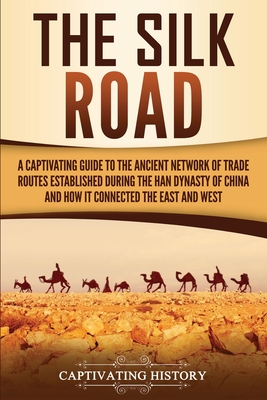 Image for The Silk Road: A Captivating Guide to the Ancient Network of Trade Routes Established during the Han Dynasty of China and How It Connected the East and West