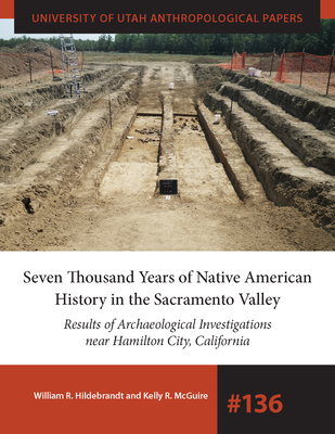 Seven Thousand Years of Native American History in the Sacramento Valley: Results of Archaeological Investigations near Hamilton City, California . (University of Utah Anthropological Paper)