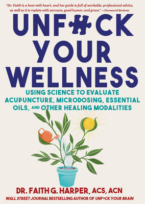 Unfuck Your Wellness: Using Science to Evaluate Acupuncture, Hypnosis, Aromatherapy, Cannabis, and Other Healing Modalities