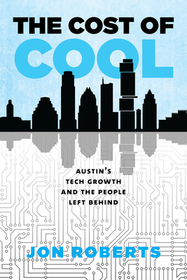 The Cost of Cool: Austin's Tech Growth and the People Left Behind (Kenneth E. Montague Series in Oil and Business History)