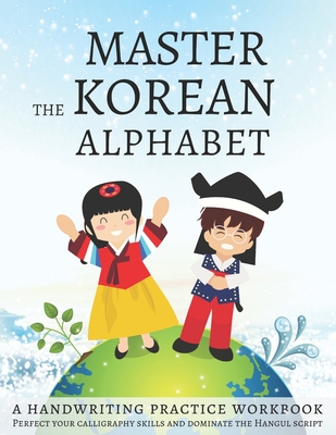 Master The Korean Alphabet, A Handwriting Practice Workbook: Perfect your calligraphy skills and dominate the Hangul script