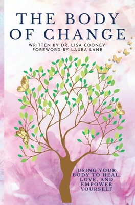 The Body of Change: Using Your Body To Heal, Love, and Empower Yourself