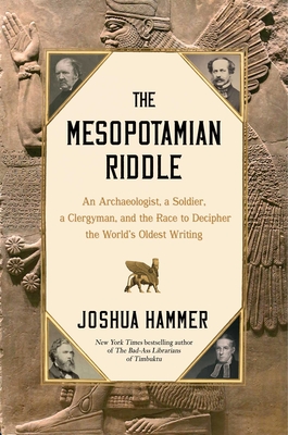 Mesopotamian Riddle: An Archaeologist, a Soldier, a Clergyman, and the Race to Decipher the World's Oldest Writing