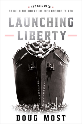 Launching Liberty: The Epic Race to Build the Ships That Took America to War