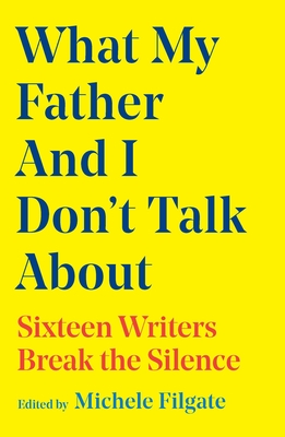 What My Father and I Don't Talk about: Sixteen Writers Break the Silence