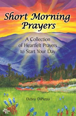 Short Morning Prayers: A Collection of Heartfelt Prayers to Start Your Day by Debra DiPietro, An Inspiring Gift Book for Someone Who Believes in the . Mountain Arts (English and English Edition)