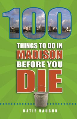 Image for 100 Things to Do in Madison Before You Die (100 Things to Do Before You Die)