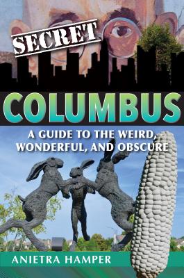 Secret Columbus: A Guide to the Weird, Wonderful, and Obscure