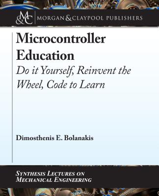 Microcontroller Education. Do it Yourself, Reinvent the Wheel, Code to Learn (Synthesis Lectures on Mechanical Engineering)