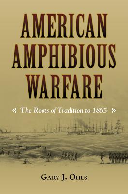 American Amphibious Warfare: The Roots of Tradition to 1865 (New Perspectives on Maritime History and Nautical Archaeology)