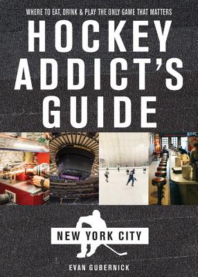 Hockey Addict's Guide New York City: Where to Eat, Drink & Play the Only Game That Matters (Hockey Addict City Guides)