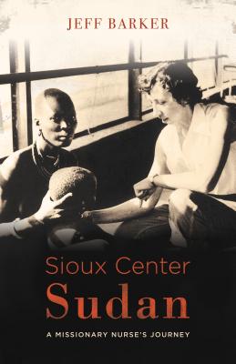 Image for Sioux Center Sudan: A Missionary Nurse's Journey Sioux Center Sudan: A Missionary Nurse's Journey