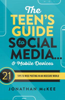 Teen's Guide to Social Media. and Mobile Devices: 21 Tips to Wise Posting in an Insecure World