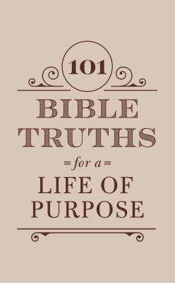 101 Bible Truths for a Life of Purpose: Inspiring Devotions, Bible Promises, and Prayers