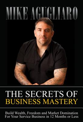 Image for The Secrets Of Business Mastery: Build Wealth, Fre