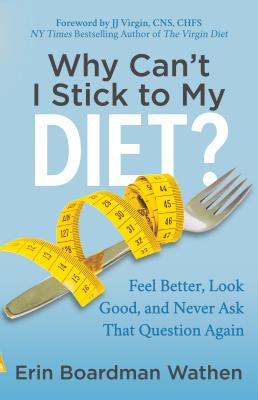 Why Can't I Stick to My Diet: Feel Better, Look Good and Never Ask That Question Again