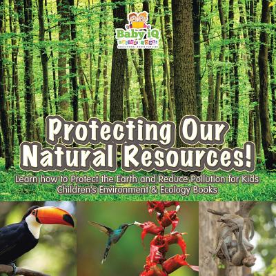 Protecting Our Natural Resources! Learn How to Protect the Earth and Reduce Pollution for Kids - Children's Environment & Ecology Books