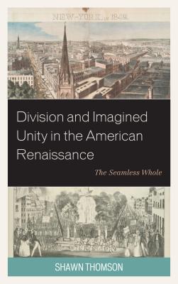 Division and Imagined Unity in the American Renaissance: The Seamless Whole Image for Division and Imagined Unity in the American Renaissance: The Seamless Whole