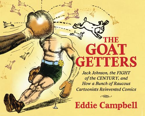 Goat-Getters: Jack Johnson, the Fight of the Century, and How a Bunch of Raucous Cartoonists Reinvented Comics