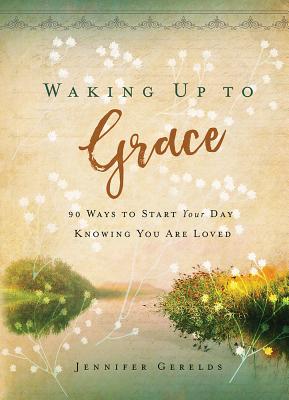 Image for Waking Up to Grace: 90 Ways to Start Your Day Knowing You Are Loved Waking Up to Grace: 90 Ways to Start Your Day Knowing You Are Loved