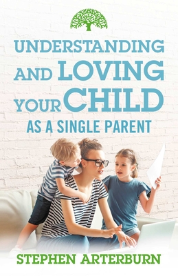 Image for Understanding and Loving Your Child As a Single Parent
