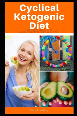 Cyclical Ketogenic Diet: A Beginner's Step-by-Step Guide with Recipes and a Meal Plan