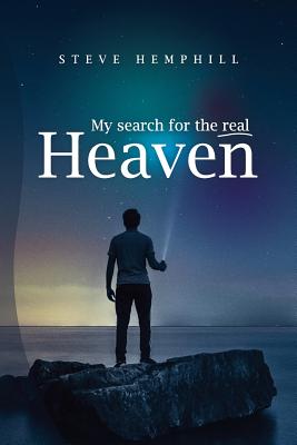 My Search for the real Heaven: A Close Look At Biblical Revelations About Heaven