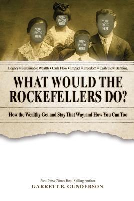 What Would the Rockefellers Do: How the Wealthy Get and Stay That Way, and How You Can Too