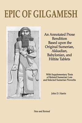 Epic of Gilgamesh: an Annotated Prose Rendition Based upon the Original Sumerian, Akkadian, Babylonian, Hittite and Hittite Tablets with Supplementary Texts of Related Sumerian Lore and Selected Sumerian Proverbs