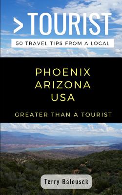 GREATER THAN A TOURIST- PHOENIX ARIZONA USA: 50 Travel Tips from a Local (Greater Than a Tourist Arizona)