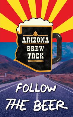 Follow the Beer: A Guide to Arizona's Independent Craft Breweries [Paperback] Warren, Paige M. and Johann, Jef